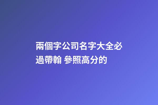 兩個字公司名字大全必過帶翰 參照高分的-第1張-公司起名-玄機派
